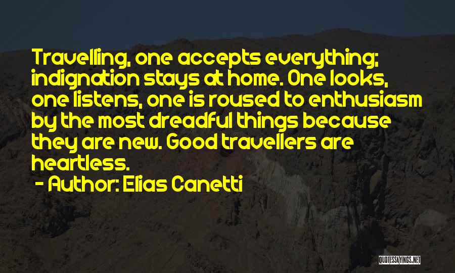 Elias Canetti Quotes: Travelling, One Accepts Everything; Indignation Stays At Home. One Looks, One Listens, One Is Roused To Enthusiasm By The Most