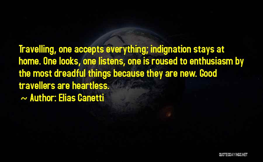 Elias Canetti Quotes: Travelling, One Accepts Everything; Indignation Stays At Home. One Looks, One Listens, One Is Roused To Enthusiasm By The Most