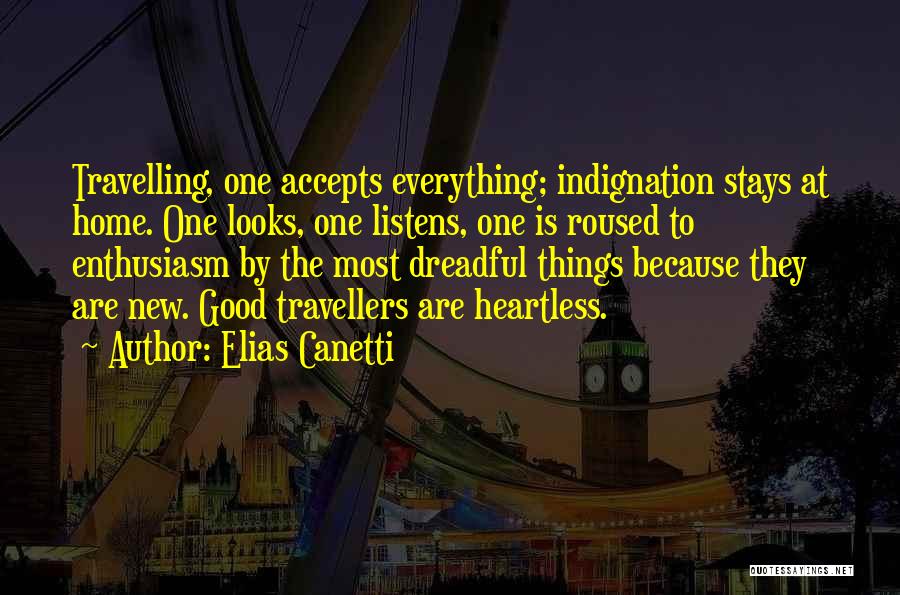 Elias Canetti Quotes: Travelling, One Accepts Everything; Indignation Stays At Home. One Looks, One Listens, One Is Roused To Enthusiasm By The Most