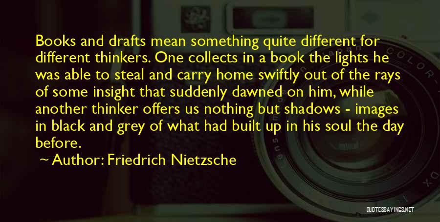 Friedrich Nietzsche Quotes: Books And Drafts Mean Something Quite Different For Different Thinkers. One Collects In A Book The Lights He Was Able