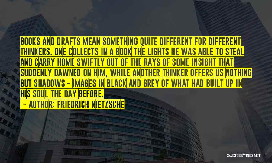 Friedrich Nietzsche Quotes: Books And Drafts Mean Something Quite Different For Different Thinkers. One Collects In A Book The Lights He Was Able