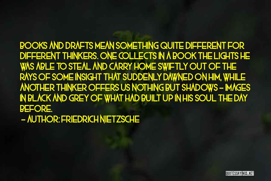 Friedrich Nietzsche Quotes: Books And Drafts Mean Something Quite Different For Different Thinkers. One Collects In A Book The Lights He Was Able