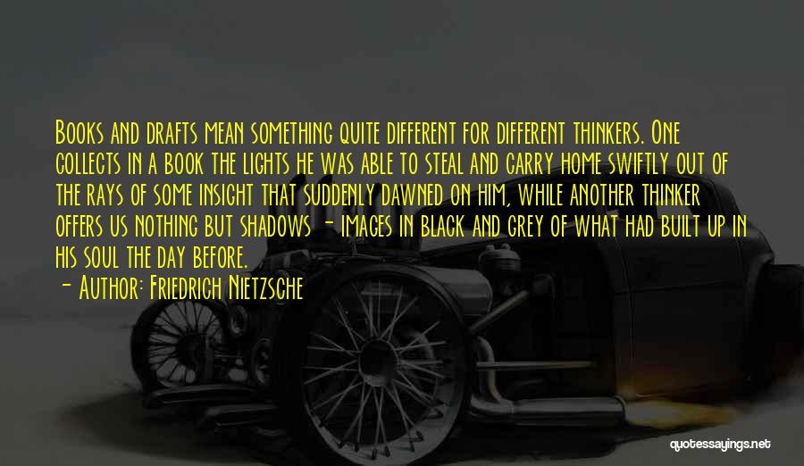 Friedrich Nietzsche Quotes: Books And Drafts Mean Something Quite Different For Different Thinkers. One Collects In A Book The Lights He Was Able