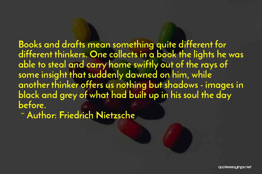 Friedrich Nietzsche Quotes: Books And Drafts Mean Something Quite Different For Different Thinkers. One Collects In A Book The Lights He Was Able