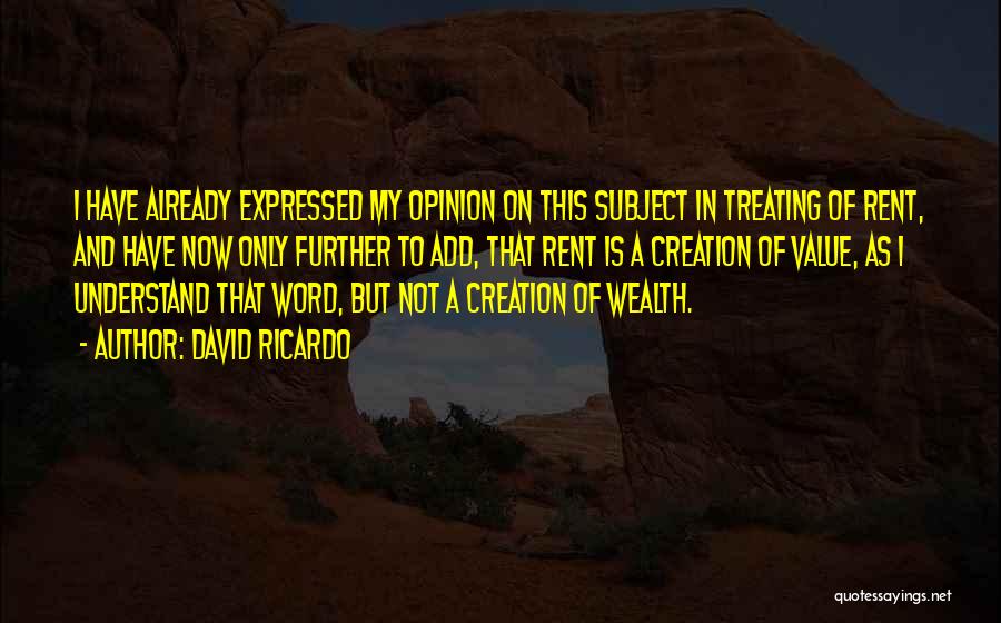 David Ricardo Quotes: I Have Already Expressed My Opinion On This Subject In Treating Of Rent, And Have Now Only Further To Add,