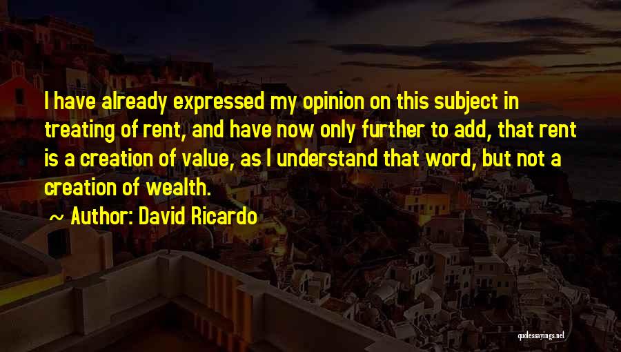 David Ricardo Quotes: I Have Already Expressed My Opinion On This Subject In Treating Of Rent, And Have Now Only Further To Add,
