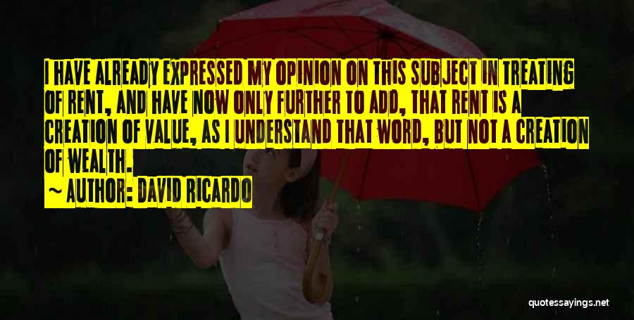 David Ricardo Quotes: I Have Already Expressed My Opinion On This Subject In Treating Of Rent, And Have Now Only Further To Add,