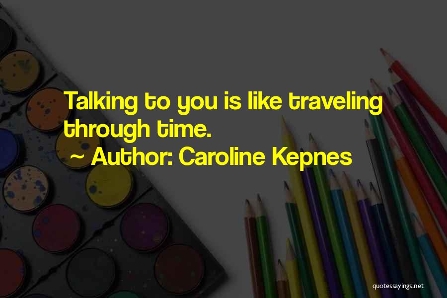 Caroline Kepnes Quotes: Talking To You Is Like Traveling Through Time.