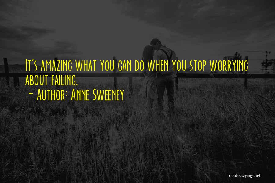 Anne Sweeney Quotes: It's Amazing What You Can Do When You Stop Worrying About Failing.