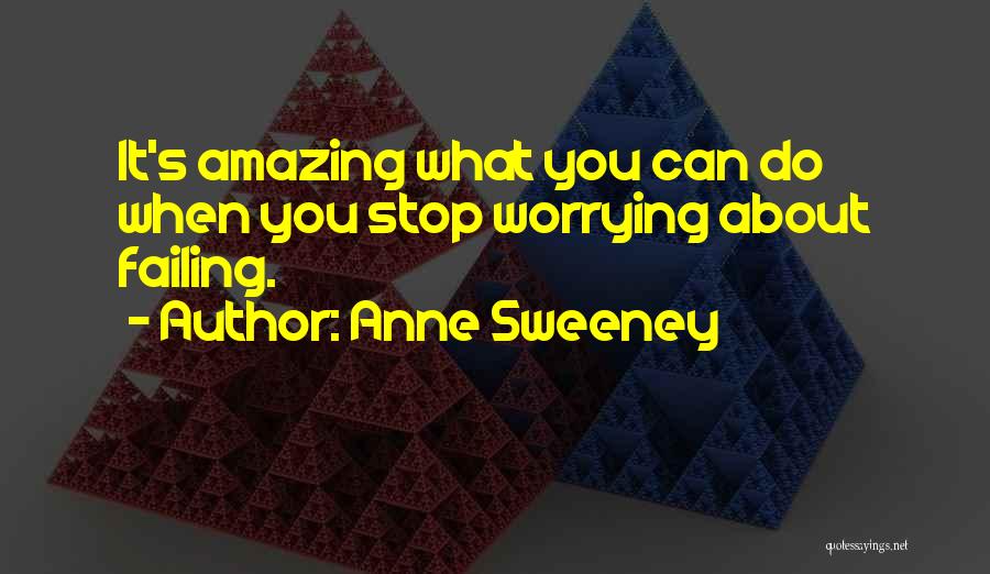 Anne Sweeney Quotes: It's Amazing What You Can Do When You Stop Worrying About Failing.