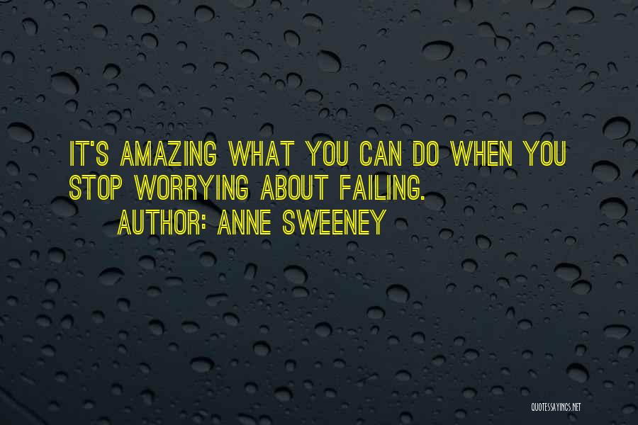 Anne Sweeney Quotes: It's Amazing What You Can Do When You Stop Worrying About Failing.