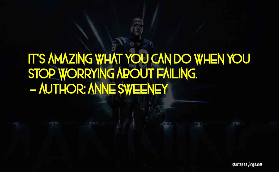 Anne Sweeney Quotes: It's Amazing What You Can Do When You Stop Worrying About Failing.