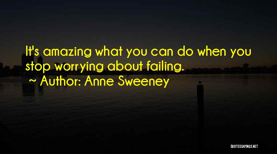 Anne Sweeney Quotes: It's Amazing What You Can Do When You Stop Worrying About Failing.