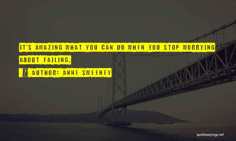 Anne Sweeney Quotes: It's Amazing What You Can Do When You Stop Worrying About Failing.