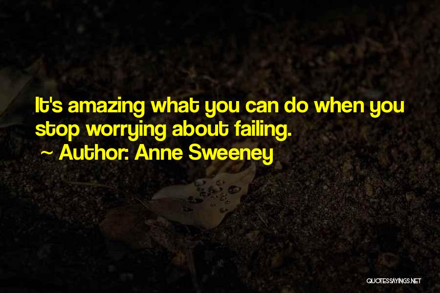 Anne Sweeney Quotes: It's Amazing What You Can Do When You Stop Worrying About Failing.