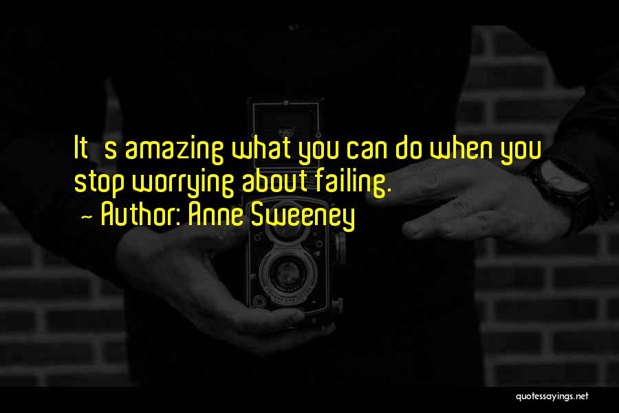 Anne Sweeney Quotes: It's Amazing What You Can Do When You Stop Worrying About Failing.