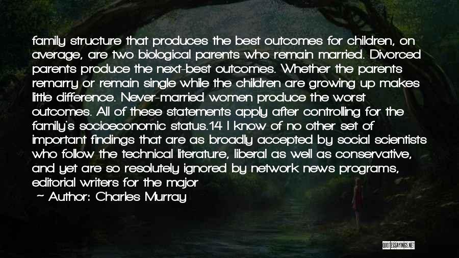 Charles Murray Quotes: Family Structure That Produces The Best Outcomes For Children, On Average, Are Two Biological Parents Who Remain Married. Divorced Parents