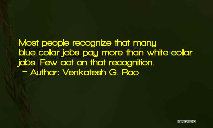 Venkatesh G. Rao Quotes: Most People Recognize That Many Blue-collar Jobs Pay More Than White-collar Jobs. Few Act On That Recognition.