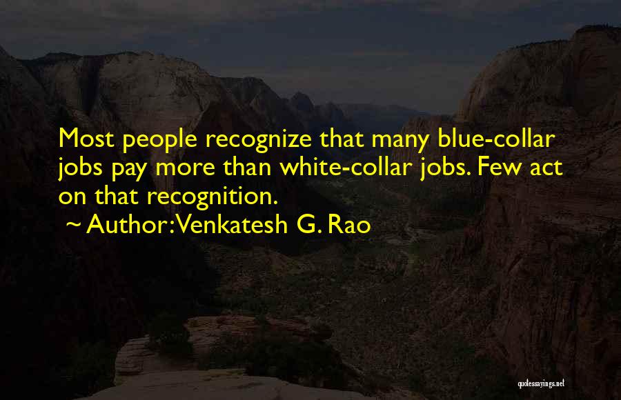 Venkatesh G. Rao Quotes: Most People Recognize That Many Blue-collar Jobs Pay More Than White-collar Jobs. Few Act On That Recognition.