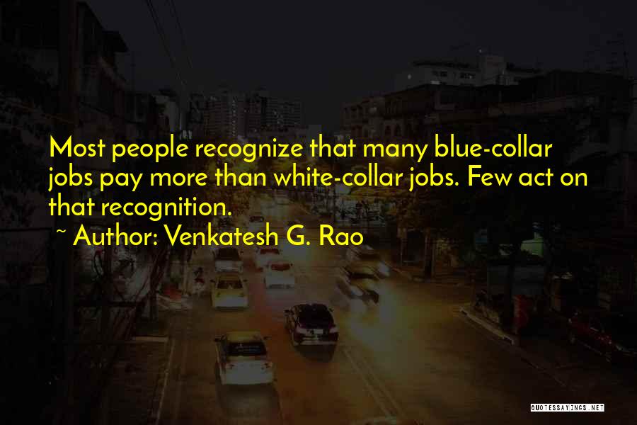 Venkatesh G. Rao Quotes: Most People Recognize That Many Blue-collar Jobs Pay More Than White-collar Jobs. Few Act On That Recognition.