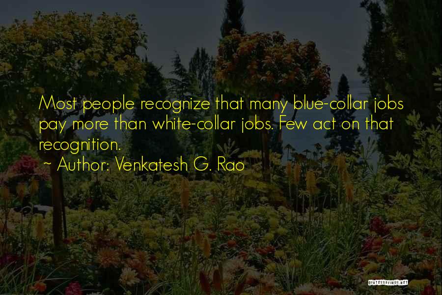 Venkatesh G. Rao Quotes: Most People Recognize That Many Blue-collar Jobs Pay More Than White-collar Jobs. Few Act On That Recognition.