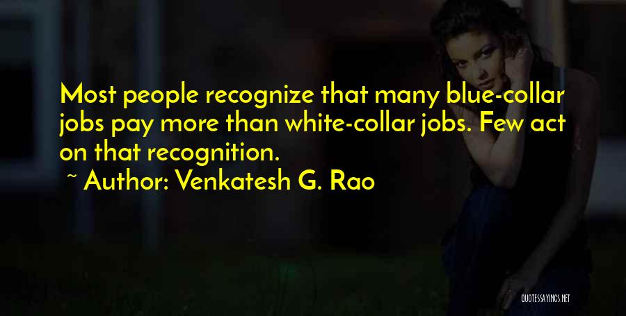 Venkatesh G. Rao Quotes: Most People Recognize That Many Blue-collar Jobs Pay More Than White-collar Jobs. Few Act On That Recognition.