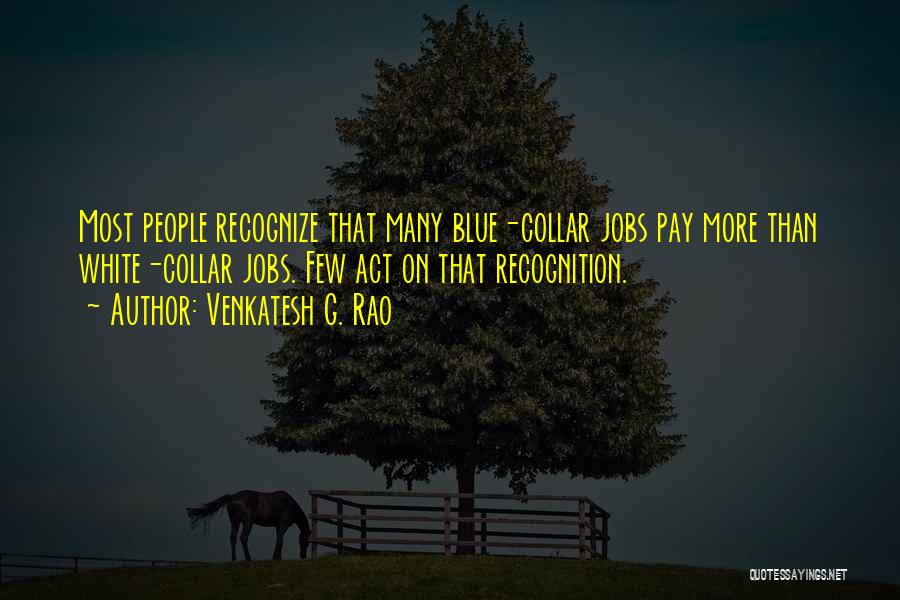 Venkatesh G. Rao Quotes: Most People Recognize That Many Blue-collar Jobs Pay More Than White-collar Jobs. Few Act On That Recognition.