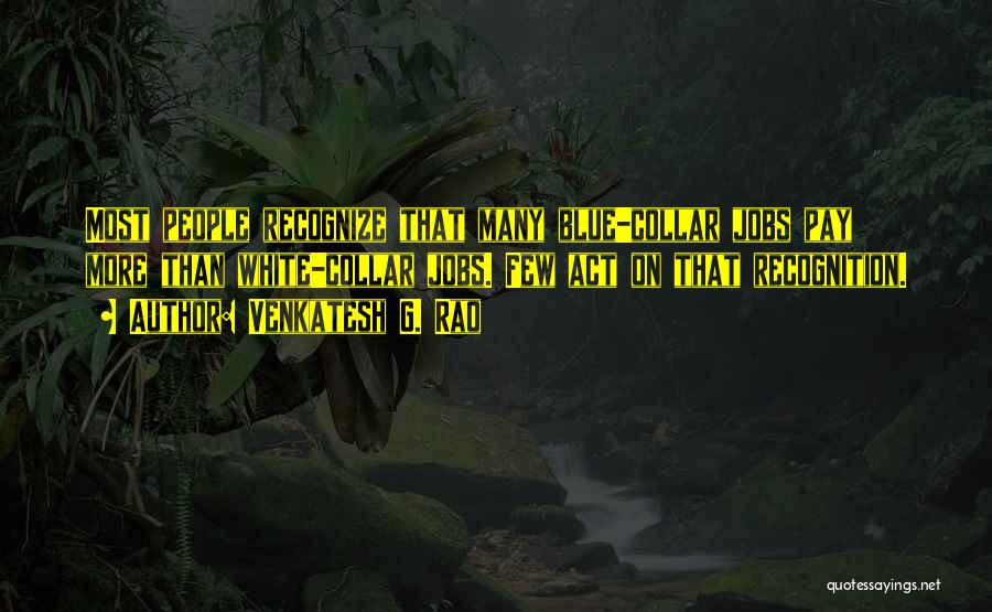 Venkatesh G. Rao Quotes: Most People Recognize That Many Blue-collar Jobs Pay More Than White-collar Jobs. Few Act On That Recognition.