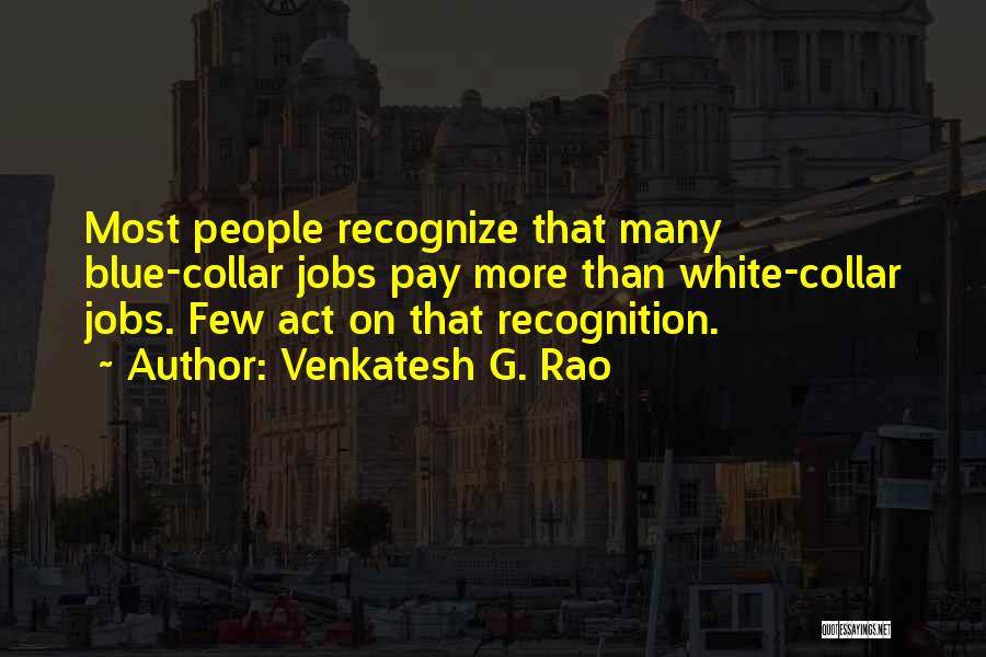 Venkatesh G. Rao Quotes: Most People Recognize That Many Blue-collar Jobs Pay More Than White-collar Jobs. Few Act On That Recognition.