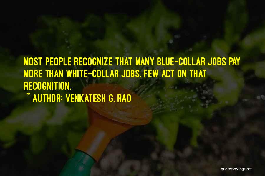 Venkatesh G. Rao Quotes: Most People Recognize That Many Blue-collar Jobs Pay More Than White-collar Jobs. Few Act On That Recognition.