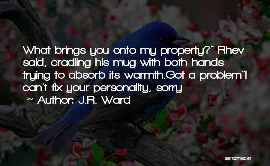 J.R. Ward Quotes: What Brings You Onto My Property? Rhev Said, Cradling His Mug With Both Hands Trying To Absorb Its Warmth.got A