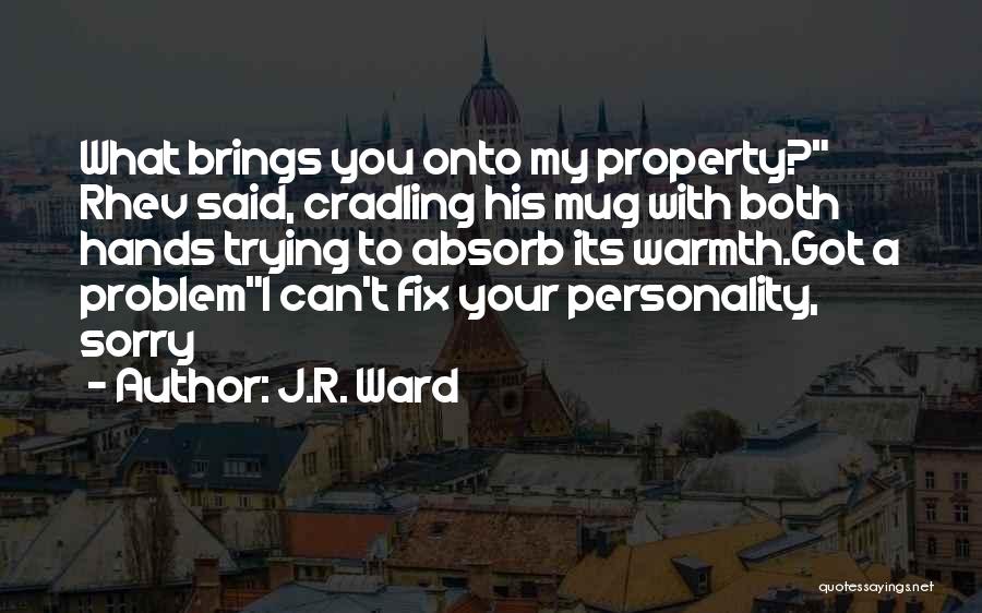 J.R. Ward Quotes: What Brings You Onto My Property? Rhev Said, Cradling His Mug With Both Hands Trying To Absorb Its Warmth.got A
