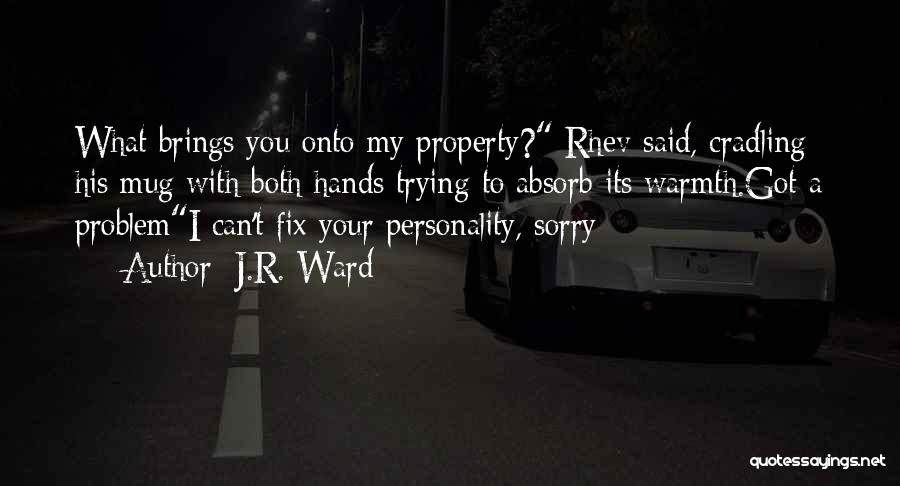 J.R. Ward Quotes: What Brings You Onto My Property? Rhev Said, Cradling His Mug With Both Hands Trying To Absorb Its Warmth.got A