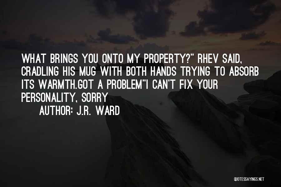 J.R. Ward Quotes: What Brings You Onto My Property? Rhev Said, Cradling His Mug With Both Hands Trying To Absorb Its Warmth.got A