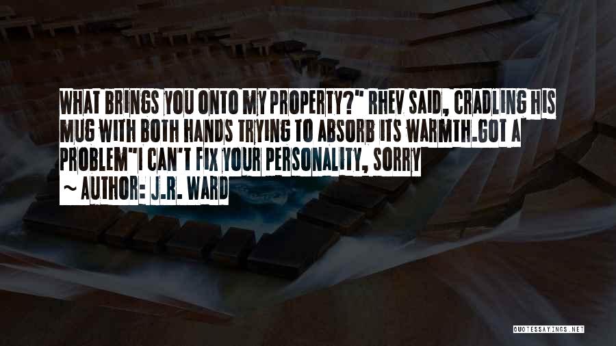 J.R. Ward Quotes: What Brings You Onto My Property? Rhev Said, Cradling His Mug With Both Hands Trying To Absorb Its Warmth.got A