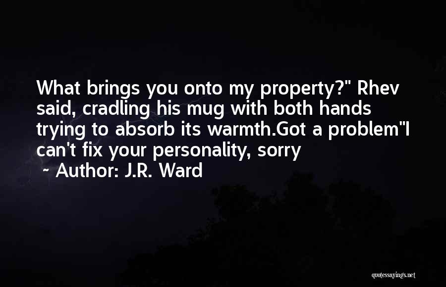 J.R. Ward Quotes: What Brings You Onto My Property? Rhev Said, Cradling His Mug With Both Hands Trying To Absorb Its Warmth.got A