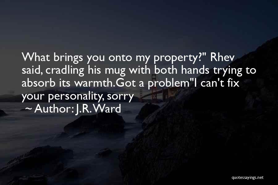 J.R. Ward Quotes: What Brings You Onto My Property? Rhev Said, Cradling His Mug With Both Hands Trying To Absorb Its Warmth.got A