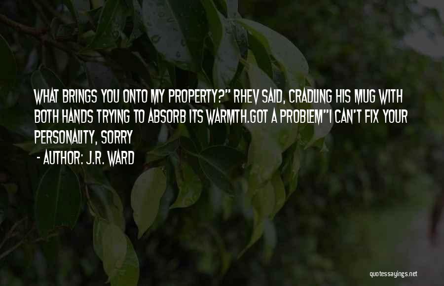 J.R. Ward Quotes: What Brings You Onto My Property? Rhev Said, Cradling His Mug With Both Hands Trying To Absorb Its Warmth.got A