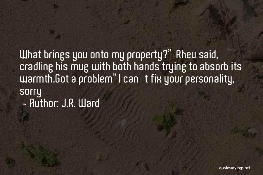 J.R. Ward Quotes: What Brings You Onto My Property? Rhev Said, Cradling His Mug With Both Hands Trying To Absorb Its Warmth.got A