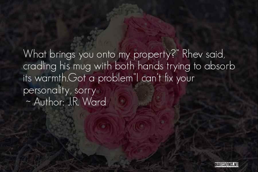 J.R. Ward Quotes: What Brings You Onto My Property? Rhev Said, Cradling His Mug With Both Hands Trying To Absorb Its Warmth.got A