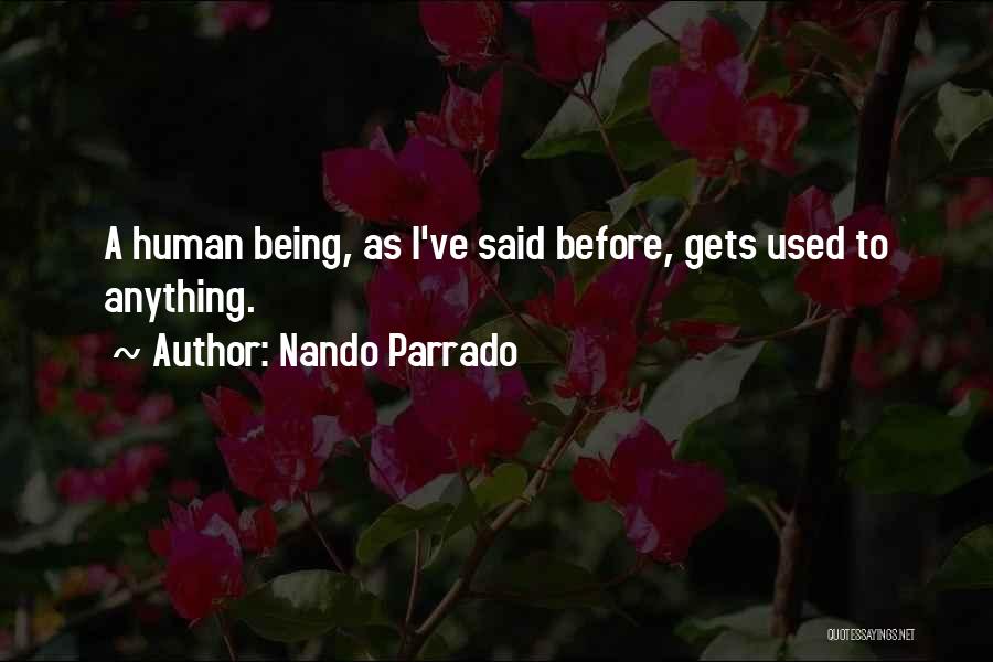 Nando Parrado Quotes: A Human Being, As I've Said Before, Gets Used To Anything.