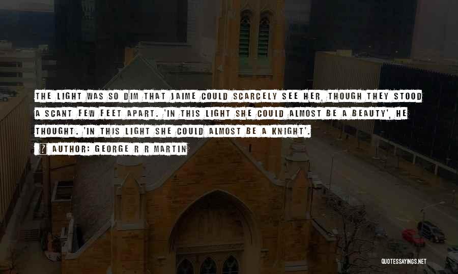 George R R Martin Quotes: The Light Was So Dim That Jaime Could Scarcely See Her, Though They Stood A Scant Few Feet Apart. 'in