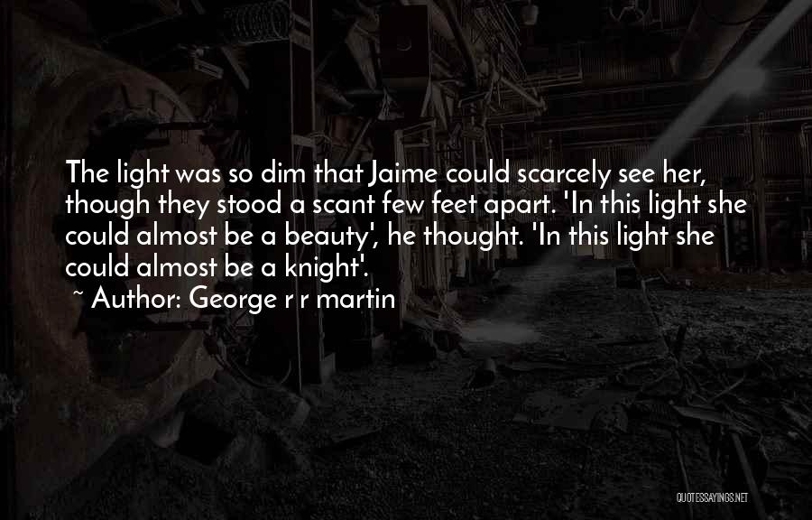 George R R Martin Quotes: The Light Was So Dim That Jaime Could Scarcely See Her, Though They Stood A Scant Few Feet Apart. 'in