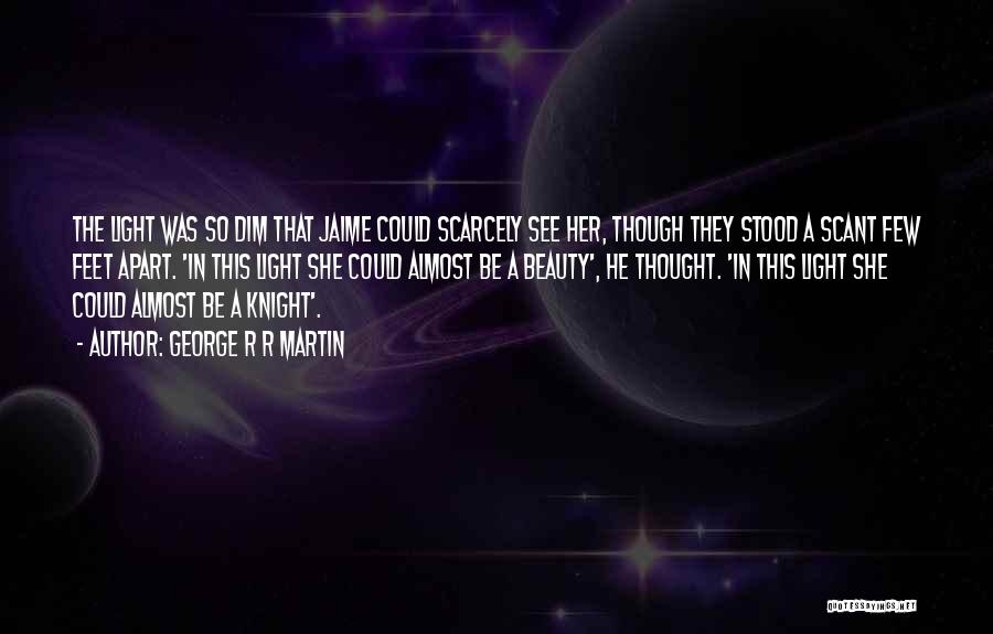 George R R Martin Quotes: The Light Was So Dim That Jaime Could Scarcely See Her, Though They Stood A Scant Few Feet Apart. 'in