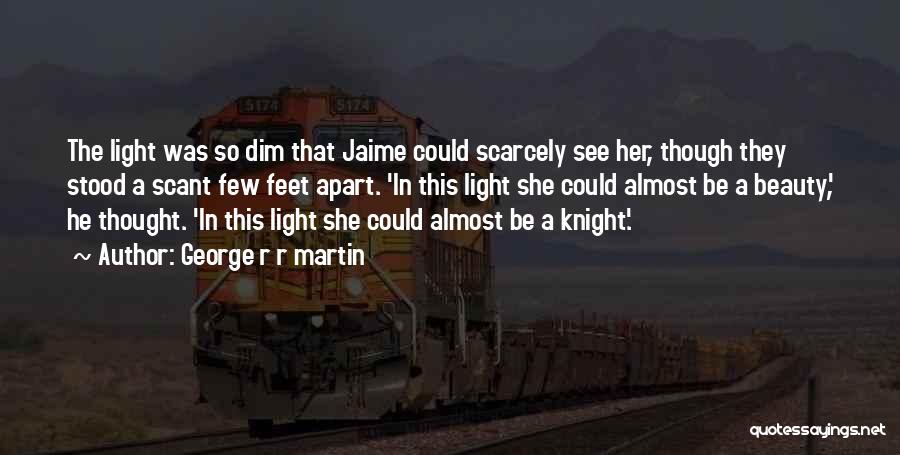 George R R Martin Quotes: The Light Was So Dim That Jaime Could Scarcely See Her, Though They Stood A Scant Few Feet Apart. 'in