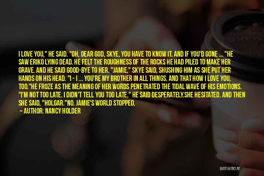 Nancy Holder Quotes: I Love You, He Said. Oh, Dear God, Skye, You Have To Know It. And If You'd Gone ... He