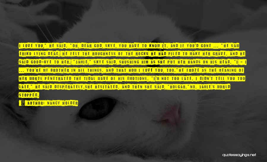 Nancy Holder Quotes: I Love You, He Said. Oh, Dear God, Skye, You Have To Know It. And If You'd Gone ... He