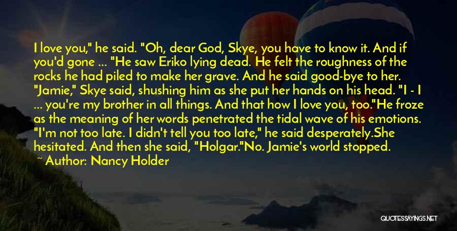 Nancy Holder Quotes: I Love You, He Said. Oh, Dear God, Skye, You Have To Know It. And If You'd Gone ... He