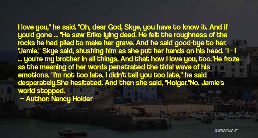 Nancy Holder Quotes: I Love You, He Said. Oh, Dear God, Skye, You Have To Know It. And If You'd Gone ... He