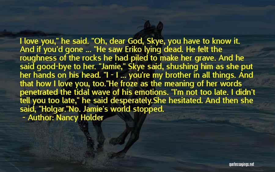 Nancy Holder Quotes: I Love You, He Said. Oh, Dear God, Skye, You Have To Know It. And If You'd Gone ... He